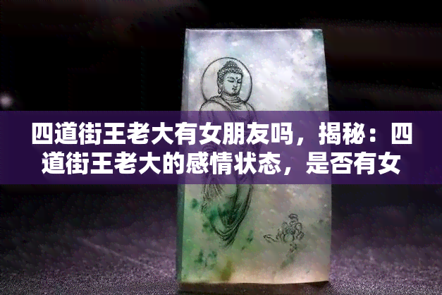 四道街王老大有女朋友吗，揭秘：四道街王老大的感情状态，是否有女朋友？