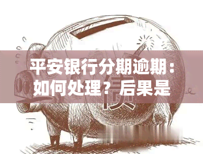 平安银行分期逾期：如何处理？后果是什么？能申请再次分期吗？