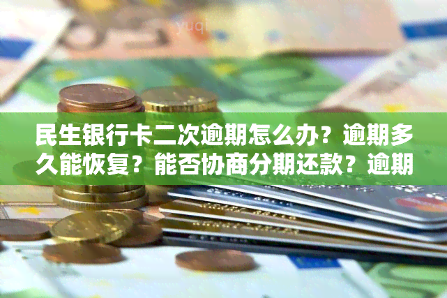 民生银行卡二次逾期怎么办？逾期多久能恢复？能否协商分期还款？逾期后果是什么？