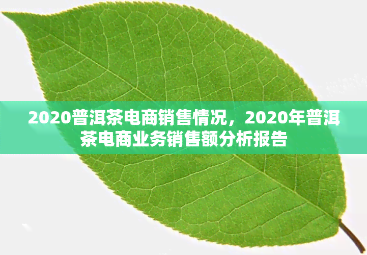 2020普洱茶电商销售情况，2020年普洱茶电商业务销售额分析报告