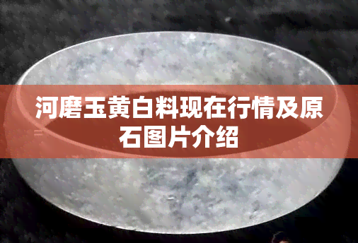 河磨玉黄白料现在行情及原石图片介绍