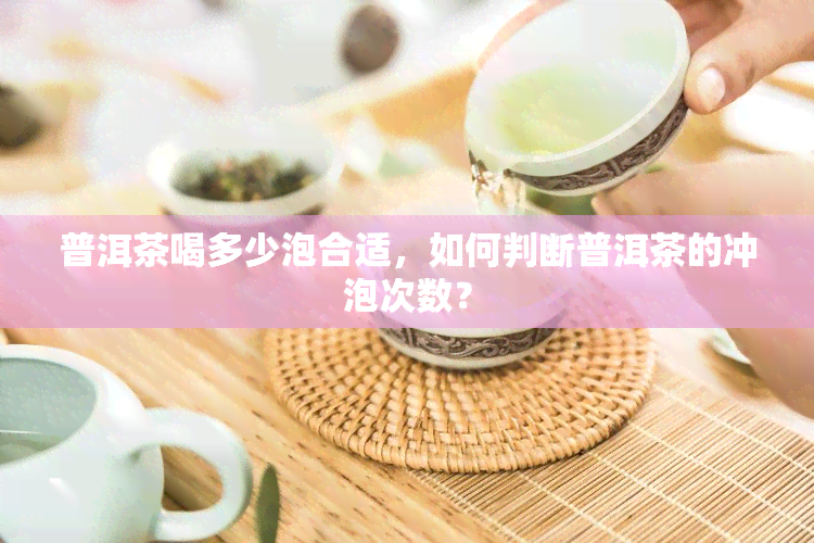 普洱茶喝多少泡合适，如何判断普洱茶的冲泡次数？