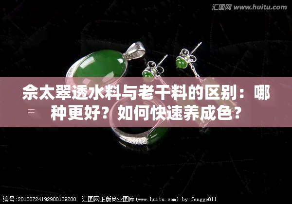 佘太翠透水料与老干料的区别：哪种更好？如何快速养成色？