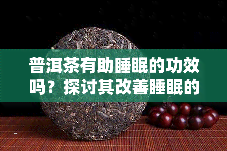 普洱茶有助睡眠的功效吗？探讨其改善睡眠的原理与机制