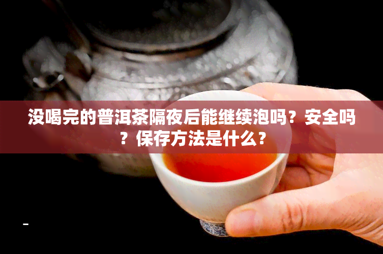 没喝完的普洱茶隔夜后能继续泡吗？安全吗？保存方法是什么？