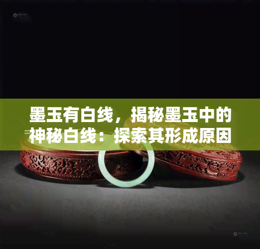 墨玉有白线，揭秘墨玉中的神秘白线：探索其形成原因和鉴赏价值