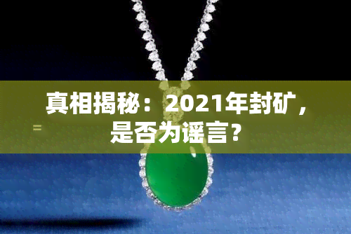 真相揭秘：2021年封矿，是否为谣言？