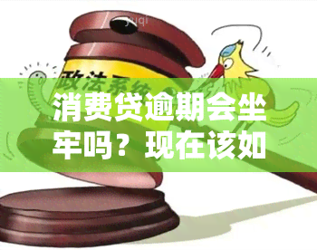 消费贷逾期会坐牢吗？现在该如何处理？