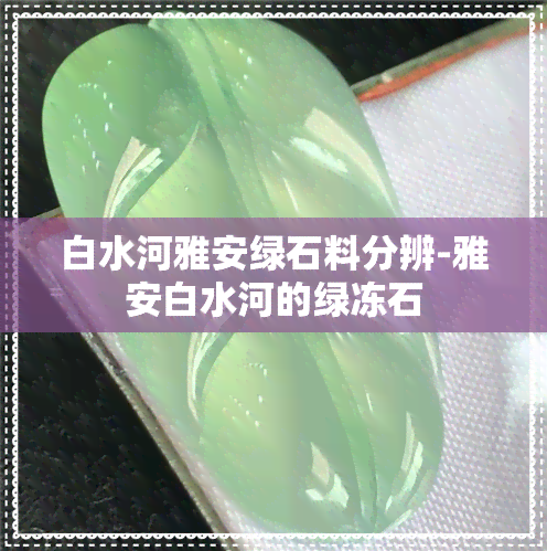 白水河雅安绿石料分辨-雅安白水河的绿冻石