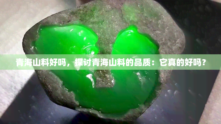 青海山料好吗，探讨青海山料的品质：它真的好吗？