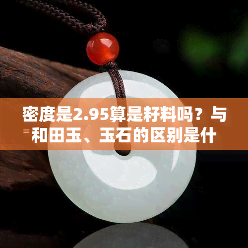 密度是2.95算是籽料吗？与和田玉、玉石的区别是什么？