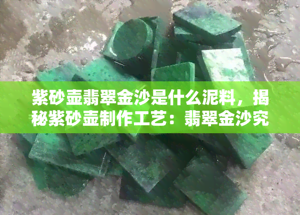 紫砂壶翡翠金沙是什么泥料，揭秘紫砂壶制作工艺：翡翠金沙究竟是何种泥料？