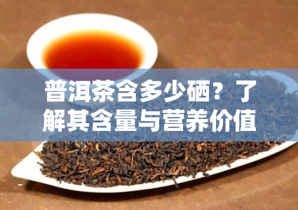 普洱茶含多少硒？了解其含量与营养价值