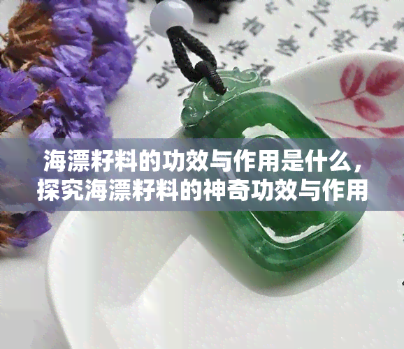 海漂籽料的功效与作用是什么，探究海漂籽料的神奇功效与作用