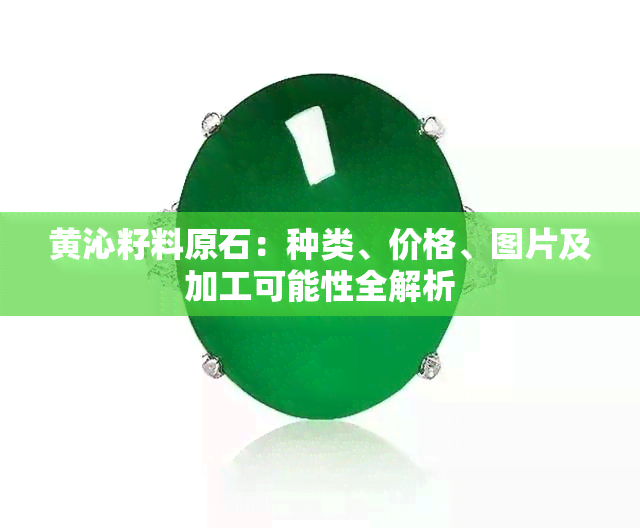 黄沁籽料原石：种类、价格、图片及加工可能性全解析