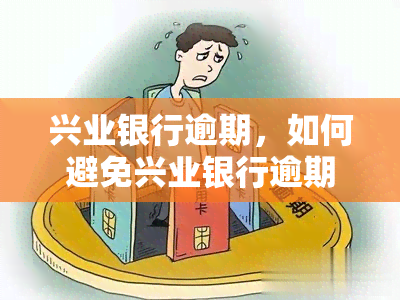 兴业银行逾期，如何避免兴业银行逾期？逾期的后果和解决办法