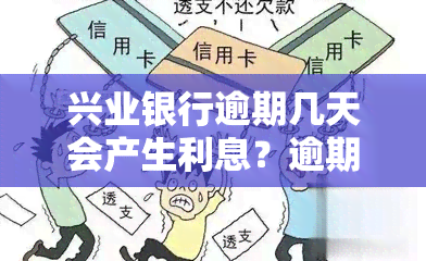 兴业银行逾期几天会产生利息？逾期费用及影响全解析