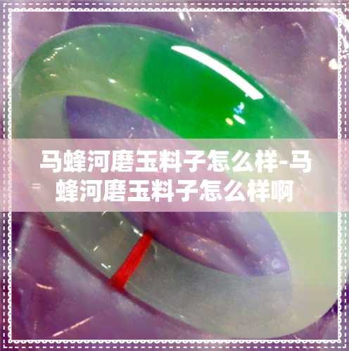 马蜂河磨玉料子怎么样-马蜂河磨玉料子怎么样啊