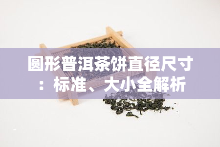 圆形普洱茶饼直径尺寸：标准、大小全解析