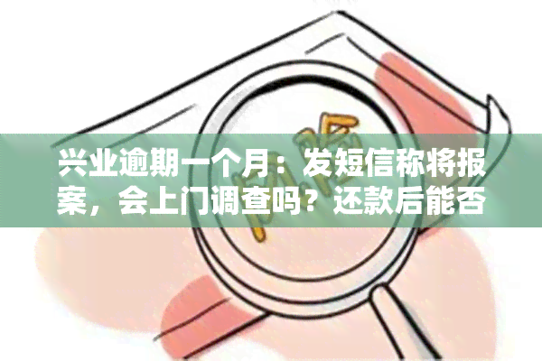 兴业逾期一个月：发短信称将报案，会上门调查吗？还款后能否继续使用？