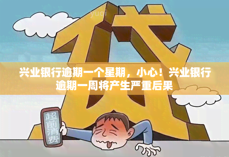 兴业银行逾期一个星期，小心！兴业银行逾期一周将产生严重后果