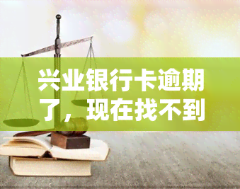 兴业银行卡逾期了，现在找不到我的银行卡信息，怎么回事？