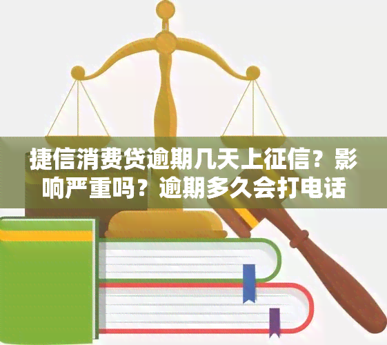 捷信消费贷逾期几天上？影响严重吗？逾期多久会打电话给联系人？