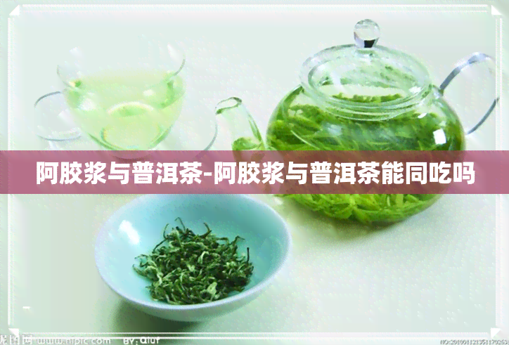 阿胶浆与普洱茶-阿胶浆与普洱茶能同吃吗