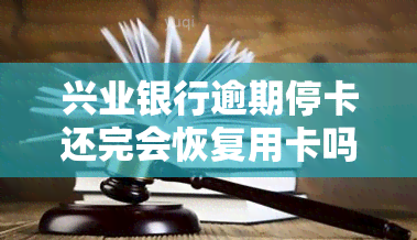 兴业银行逾期停卡还完会恢复用卡吗？逾期多久停卡、一次性结清不了如何处理？真会被走法律程序吗？