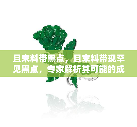 且末料带黑点，且末料带现罕见黑点，专家解析其可能的成因与价值