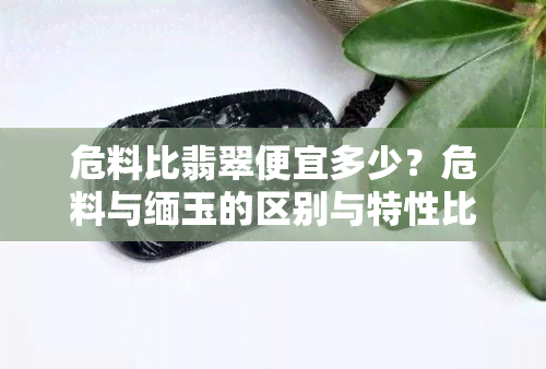 危料比翡翠便宜多少？危料与缅玉的区别与特性比较