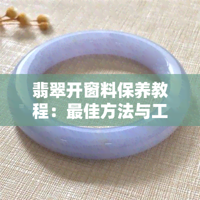 翡翠开窗料保养教程：更佳方法与工具分享