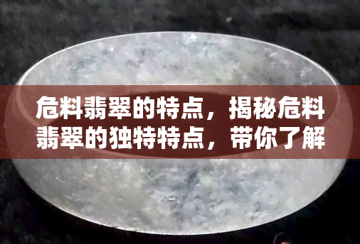 危料翡翠的特点，揭秘危料翡翠的独特特点，带你了解这种珍贵宝石的奥秘！