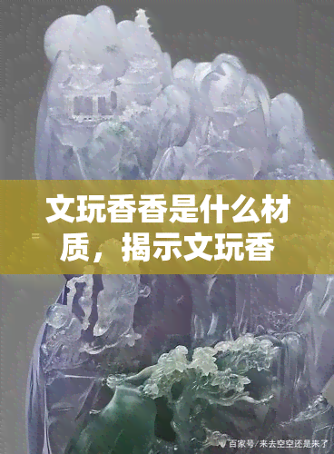 文玩香香是什么材质，揭示文玩香香的神秘面纱：究竟由何种材质制成？