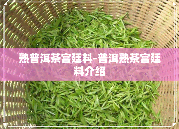 熟普洱茶宫廷料-普洱熟茶宫廷料介绍