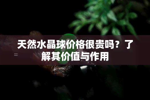 天然水晶球价格很贵吗？了解其价值与作用