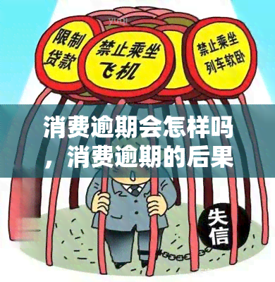 消费逾期会怎样吗，消费逾期的后果是什么？