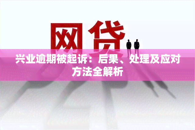 兴业逾期被起诉：后果、处理及应对方法全解析