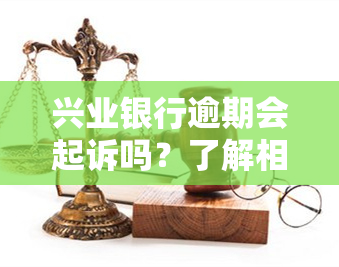 兴业银行逾期会起诉吗？了解相关法律规定与应对措