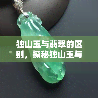 独山玉与翡翠的区别，探秘独山玉与翡翠的异同：如何区分这两种珍贵宝石？