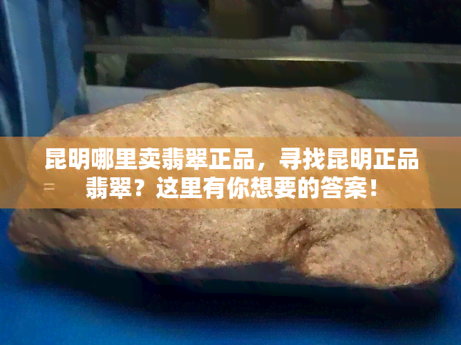 昆明哪里卖翡翠正品，寻找昆明正品翡翠？这里有你想要的答案！