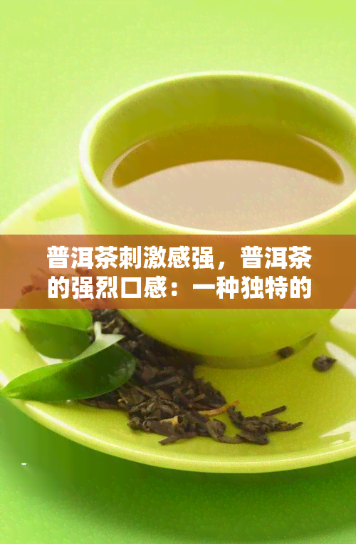 普洱茶刺激感强，普洱茶的强烈口感：一种独特的刺激体验