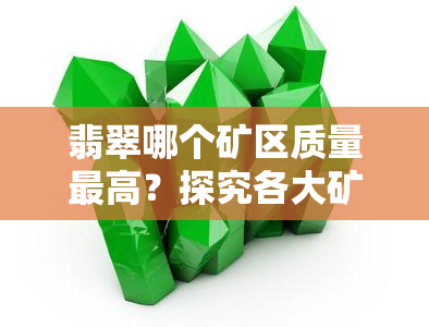 翡翠哪个矿区质量更高？探究各大矿区的好坏与优劣