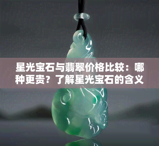 星光宝石与翡翠价格比较：哪种更贵？了解星光宝石的含义和类型，谨慎购买！