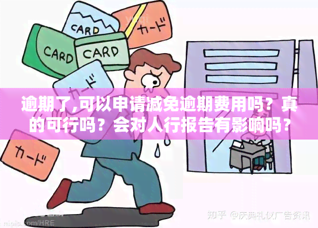 逾期了,可以申请减免逾期费用吗？真的可行吗？会对人行报告有影响吗？如何解决逾期问题并还款？