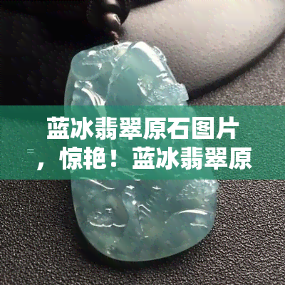 蓝冰翡翠原石图片，惊艳！蓝冰翡翠原石实拍美图欣赏