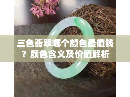 三色翡翠哪个颜色最值钱？颜色含义及价值解析