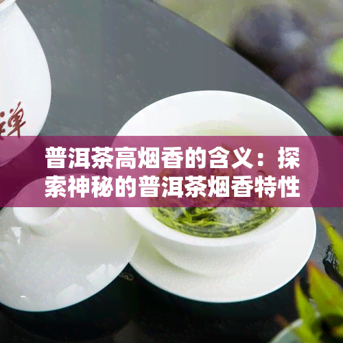 普洱茶高香的含义：探索神秘的普洱茶香特性