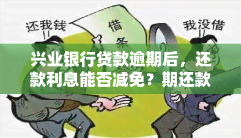 兴业银行贷款逾期后，还款利息能否减免？期还款、逾期后果及协商还款方式详解