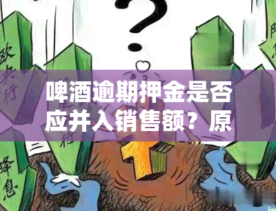 啤逾期押金是否应并入销售额？原因与计算方法解析